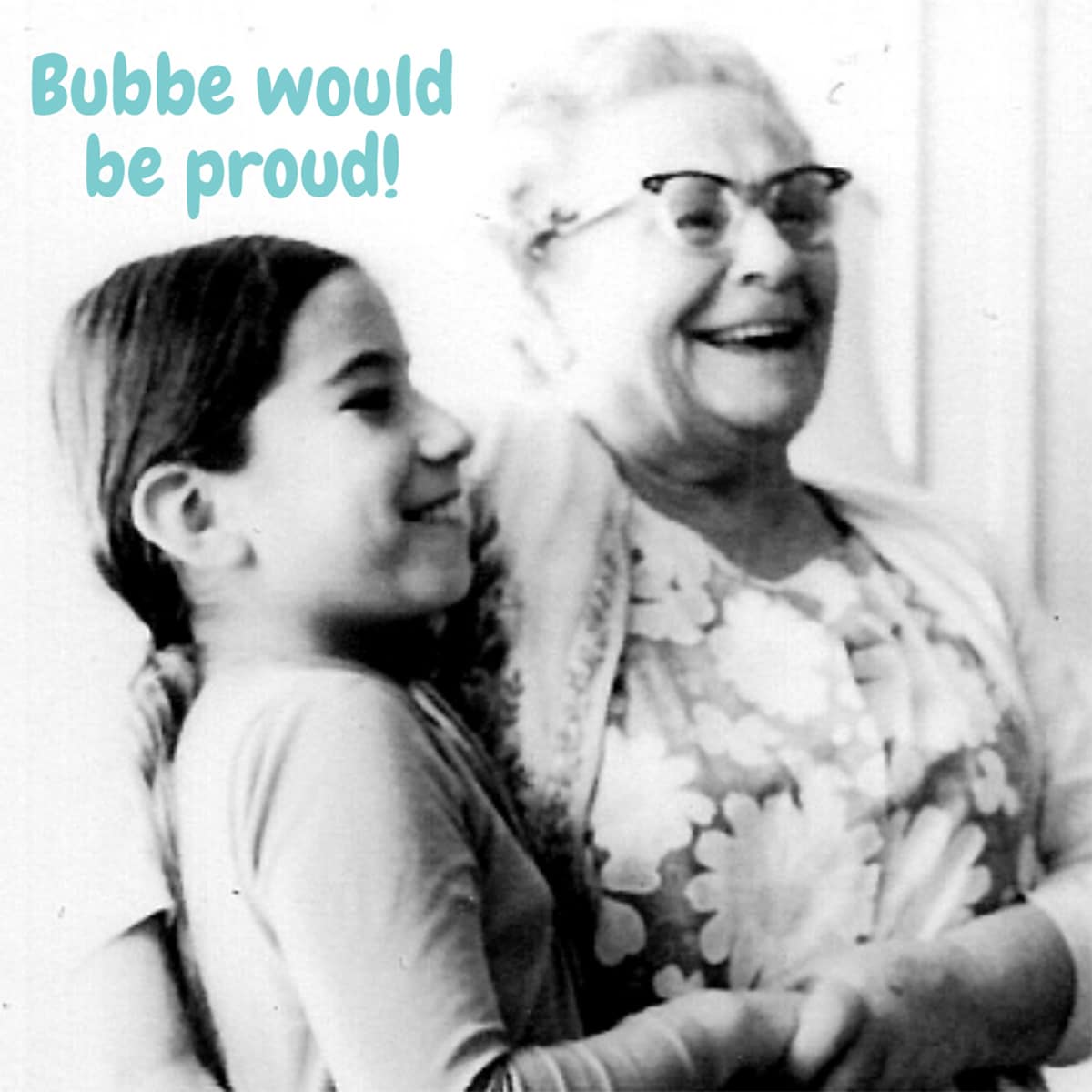 Old black and white photo of Bubbe and Beth with text say "Bubbe would be proud!" in the upper left.
